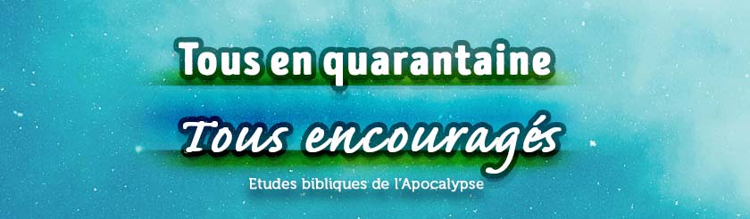 Tous en quarantaine, tous encouragés ! - Etudes bibliques du livre de l'Apocalypse